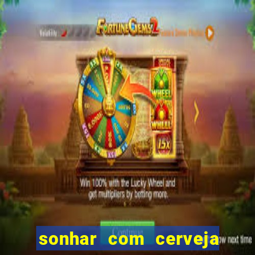 sonhar com cerveja jogo do bicho